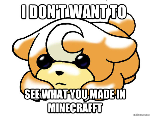 I don't want to  See what you made in minecrafft  Confession Teddiursa