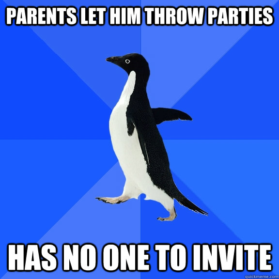 Parents let him throw parties has no one to invite  Socially Awkward Penguin