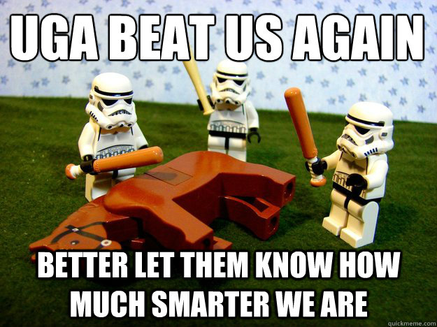 UGA beat us again Better let them know how much smarter we are  Beating Dead Horse Stormtroopers