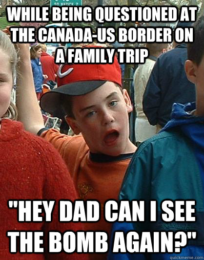 while being questioned at the Canada-US border on a family trip 