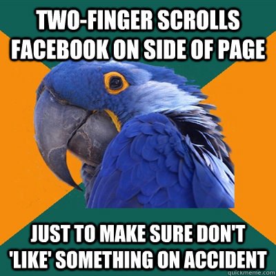 Two-finger scrolls Facebook on side of page just to make sure don't 'like' something on accident   Paranoid Parrot