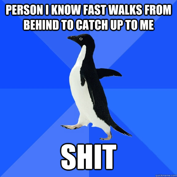 Person I know fast walks from behind to catch up to me Shit - Person I know fast walks from behind to catch up to me Shit  Socially Awkward Penguin