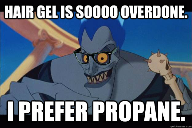 Hair gel is soooo overdone. I prefer propane.  Hipster Hades