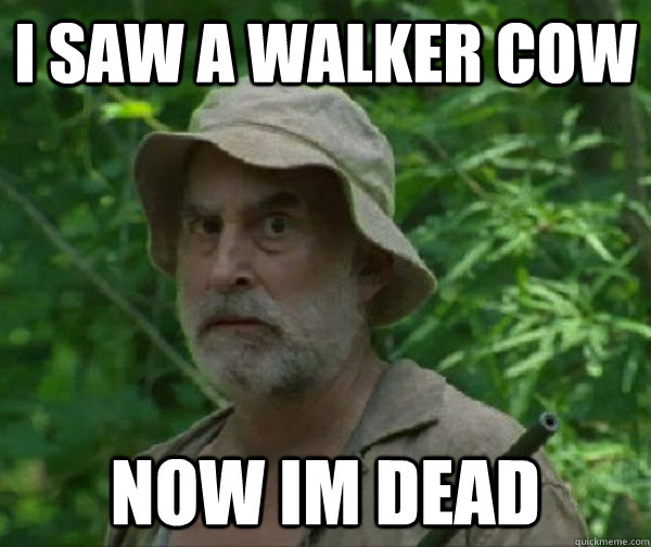 i saw a walker cow now im dead  Dale - Walking Dead