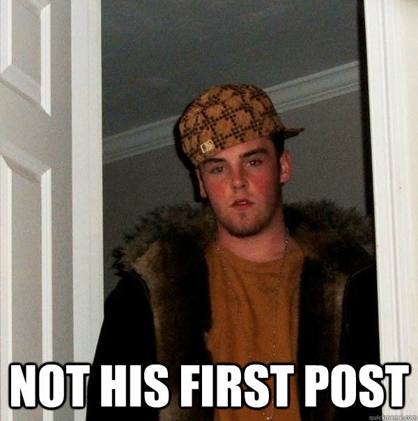  not his first post -  not his first post  Scumbag Steve