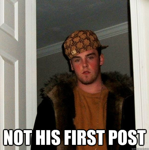  not his first post  Scumbag Steve