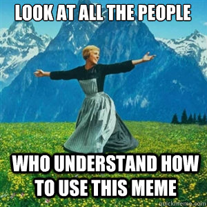 Look at all the people Who understand how to use this meme  And look at all the fucks I give