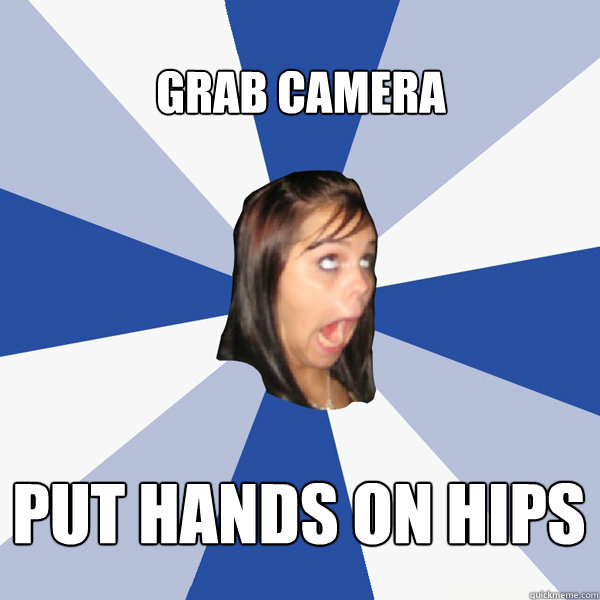 grab camera put hands on hips  Annoying Facebook Girl