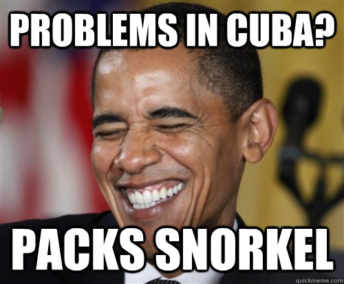 Problems in cuba? packs snorkel  Scumbag Obama