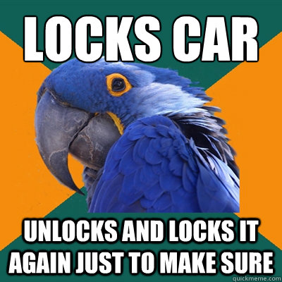 locks car unlocks and locks it again just to make sure  Paranoid Parrot