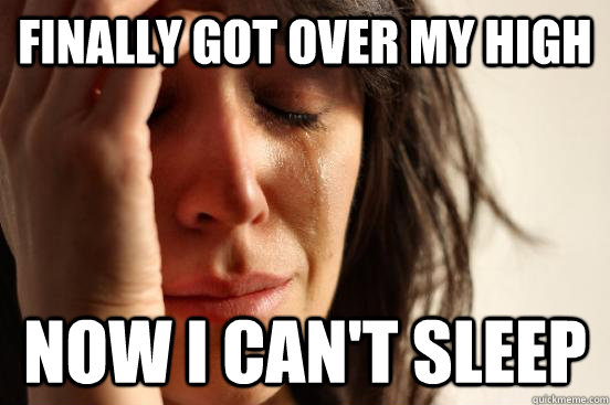 Finally got over my high Now I can't sleep  First World Problems