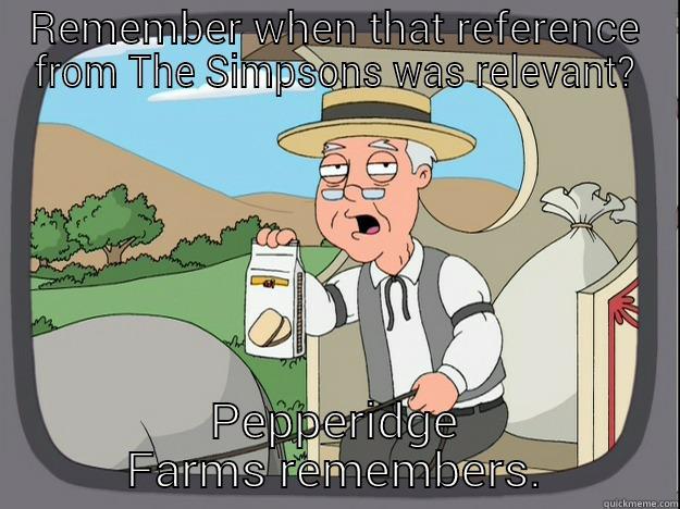The Simpsons Relativity. - REMEMBER WHEN THAT REFERENCE FROM THE SIMPSONS WAS RELEVANT? PEPPERIDGE FARMS REMEMBERS. Pepperidge Farm Remembers