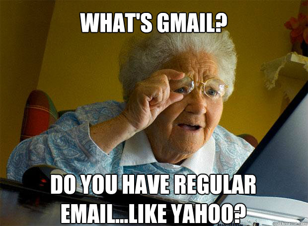 WHAT'S GMAIL? DO YOU HAVE REGULAR EMAIL...LIKE YAHOO?   - WHAT'S GMAIL? DO YOU HAVE REGULAR EMAIL...LIKE YAHOO?    Grandma finds the Internet