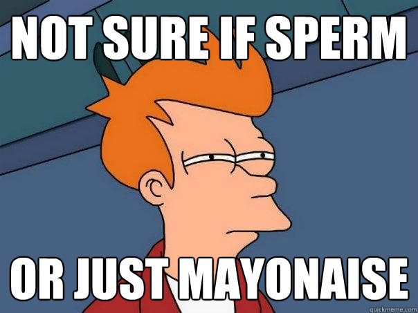 Not sure if sperm or just mayonaise   Futurama Fry