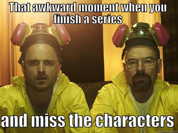 THAT AWKWARD MOMENT WHEN YOU FINISH A SERIES  AND MISS THE CHARACTERS Misc
