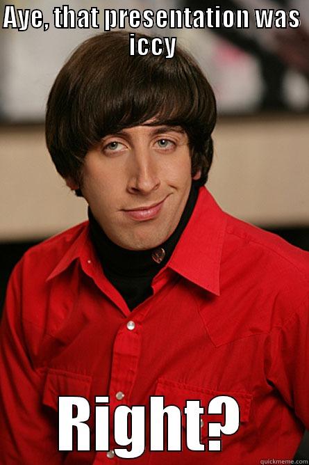 AYE, THAT PRESENTATION WAS ICCY RIGHT? Pickup Line Scientist