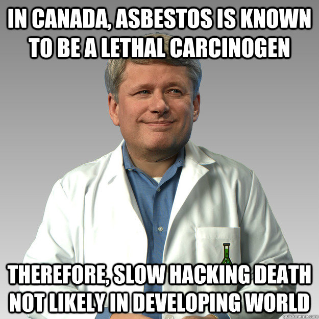 In Canada, Asbestos is known to be a lethal carcinogen Therefore, slow hacking death not likely in developing world  Harper Science