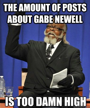 The amount of posts about gabe newell Is too damn high  Rent Is Too Damn High Guy