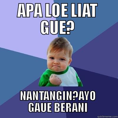 APA LOE LIAT GUE? NANTANGIN?AYO GAUE BERANI Success Kid