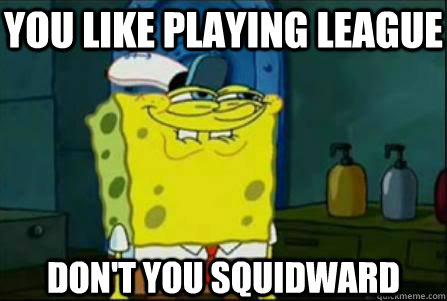 You like playing League Don't you Squidward  Funny Spongebob