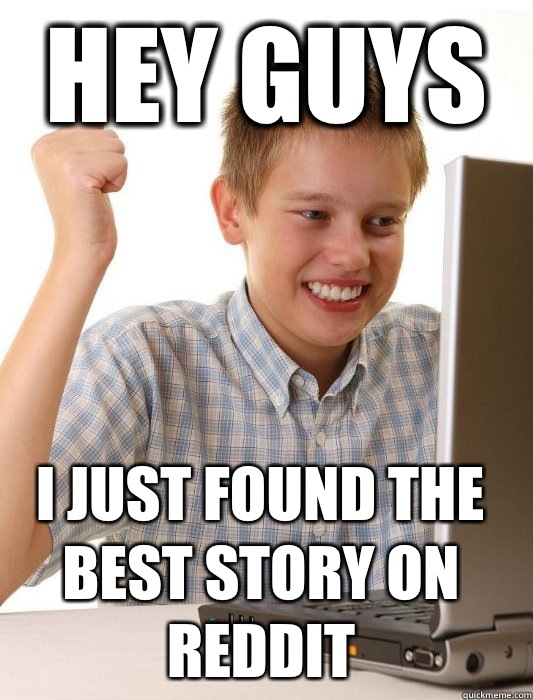 HEY GUYS I JUST FOUND THE BEST STORY ON REDDIT  First Day on the Internet Kid