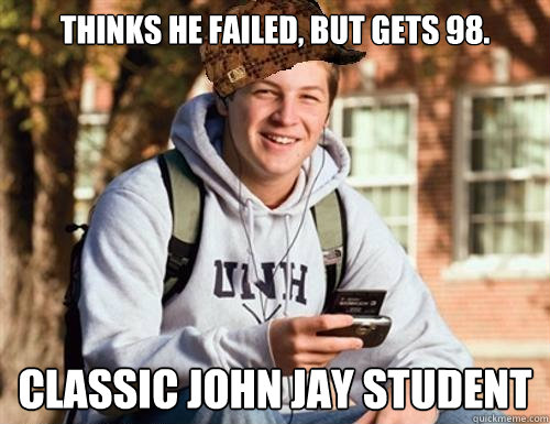 Thinks he failed, but gets 98. CLASSIC JOHN JAY STUDENT  College Freshman