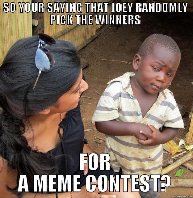SO YOUR SAYING THAT JOEY RANDOMLY PICK THE WINNERS FOR A MEME CONTEST? Skeptical Third World Kid