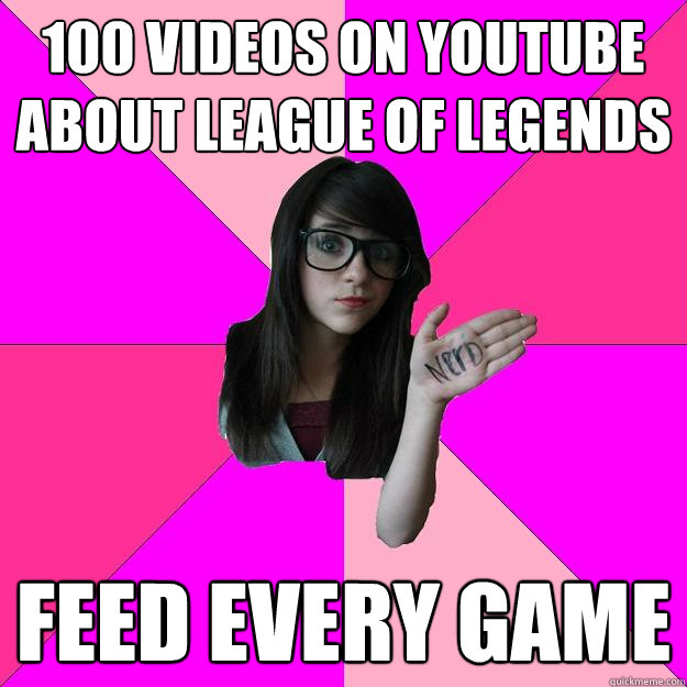 100 videos on youtube about League of legends feed every game  Idiot Nerd Girl