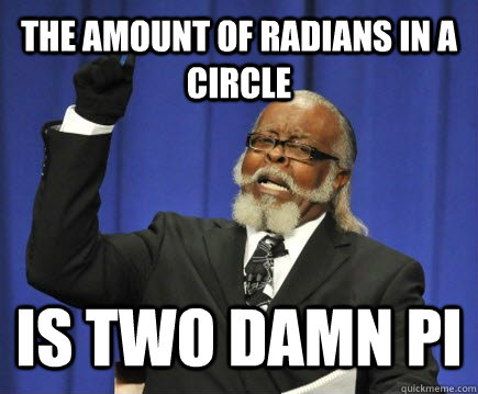 the amount of radians in a circle IS Two DAMN pi  Too Damn High
