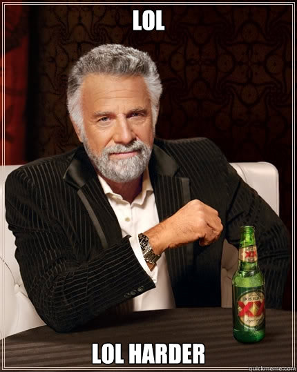 lol lol harder  The Most Interesting Man In The World