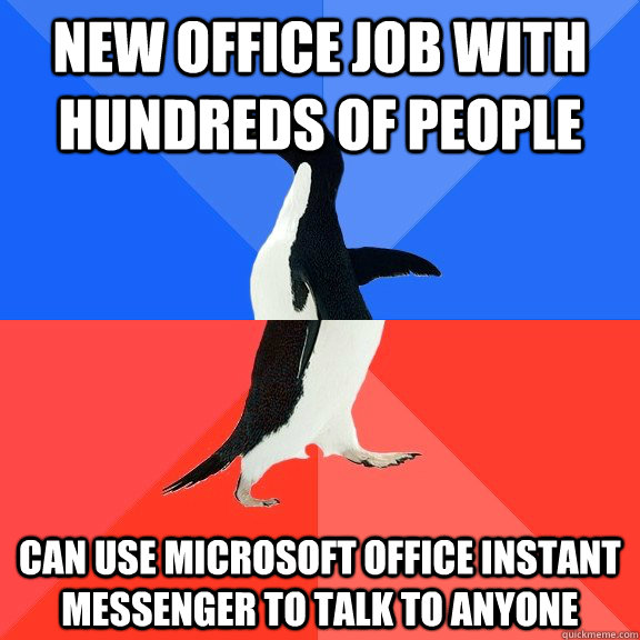 new office job with hundreds of people can use Microsoft OFfice instant messenger to talk to anyone  Socially Awkward Awesome Penguin
