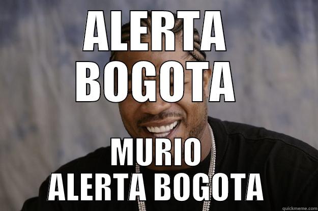 ALERTA BOGOTA MURIO ALERTA BOGOTA Xzibit meme