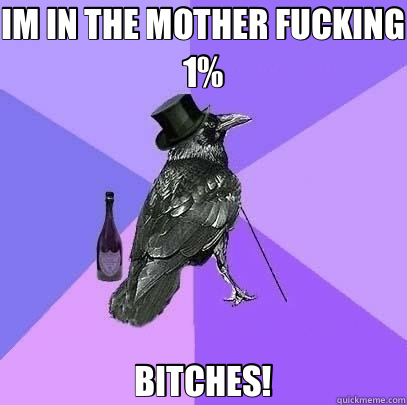 IM IN THE MOTHER FUCKING 1% BITCHES!  Rich Raven