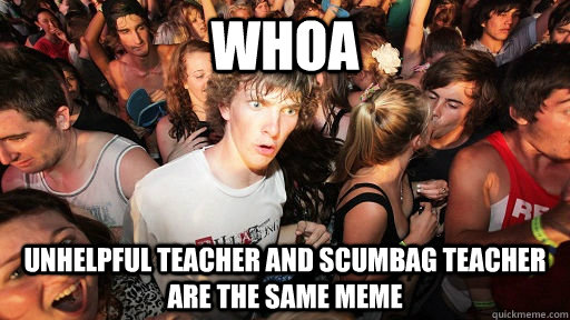 whoa unhelpful teacher and scumbag teacher are the same meme  Sudden Clarity Clarence