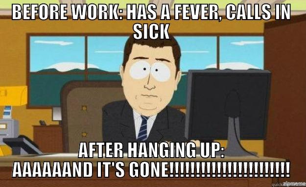 BEFORE WORK: HAS A FEVER, CALLS IN SICK AFTER HANGING UP: AAAAAAND IT'S GONE!!!!!!!!!!!!!!!!!!!!!!! aaaand its gone