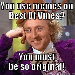 Wonka Meme - YOU USE MEMES ON BEST OF VINES? YOU MUST BE SO ORIGINAL! Condescending Wonka
