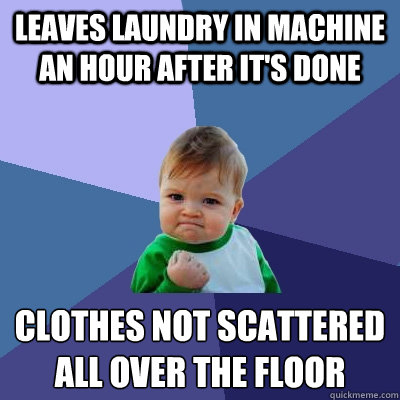 Leaves laundry in machine an hour after it's done Clothes not scattered all over the floor  Success Kid