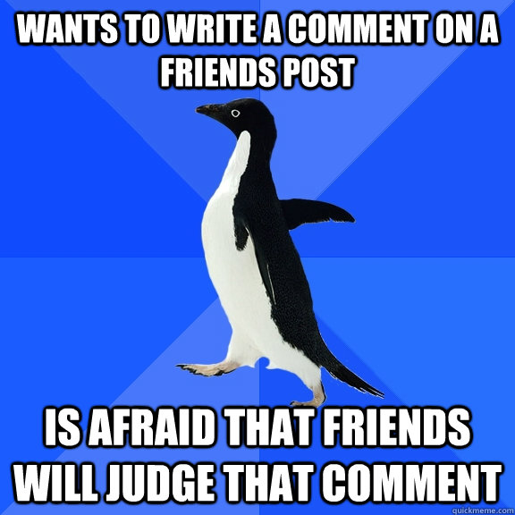 Wants to write a comment on a friends post Is afraid that friends will judge that comment  Socially Awkward Penguin