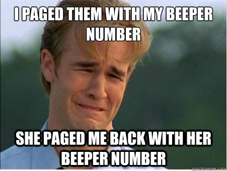 I paged them with my beeper number
 She paged me back with her beeper number  1990s Problems