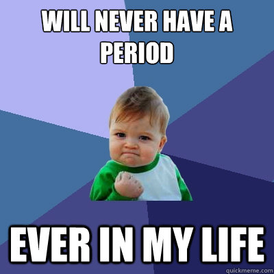 Will never have a period ever in my life  Success Kid