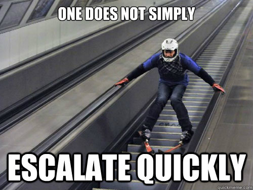 One does not simply ESCALATE QUICKLY - One does not simply ESCALATE QUICKLY  Escalate quickly