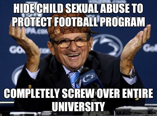 Hide child sexual abuse to protect football program Completely screw over entire university  