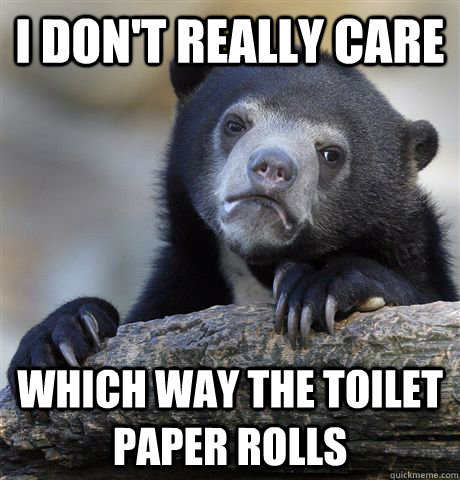 I don't really care Which way the toilet paper rolls  Confession Bear