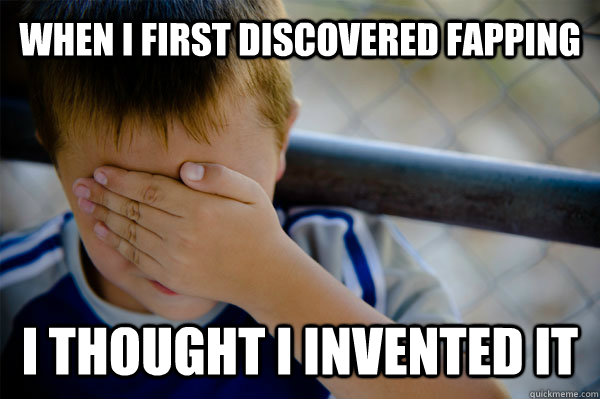 When i first discovered fapping i thought i invented it - When i first discovered fapping i thought i invented it  Confession kid