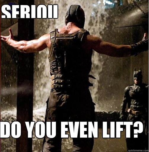 Do you even lift? Seriously bro  