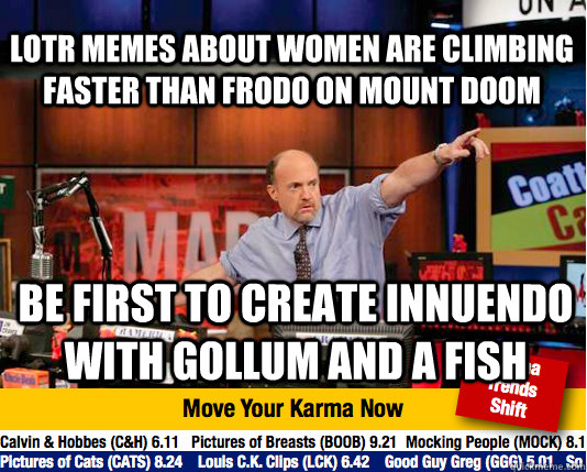 LOTR memes about women are climbing faster than Frodo on mount doom Be first to create innuendo with Gollum and a fish - LOTR memes about women are climbing faster than Frodo on mount doom Be first to create innuendo with Gollum and a fish  Mad Karma with Jim Cramer