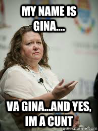 my name is gina.... va gina...and yes, im a cunt  Scumbag Gina Rinehart