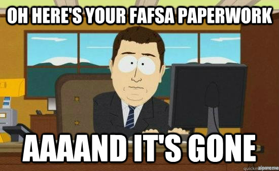Oh here's your FAFSA Paperwork AAAAND It's gone  aaaand its gone