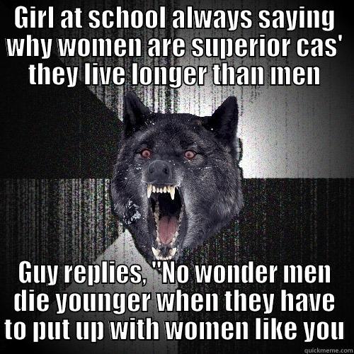 GIRL AT SCHOOL ALWAYS SAYING WHY WOMEN ARE SUPERIOR CAS' THEY LIVE LONGER THAN MEN GUY REPLIES, 
