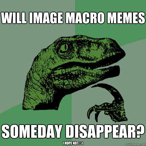 will image macro memes someday disappear? i hope not :'-(  Philosoraptor
